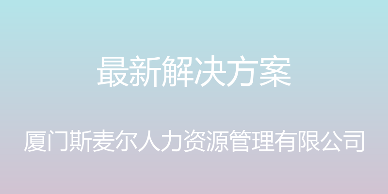 最新解决方案 - 厦门斯麦尔人力资源管理有限公司