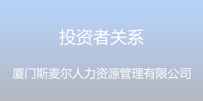 投资者关系 - 厦门斯麦尔人力资源管理有限公司