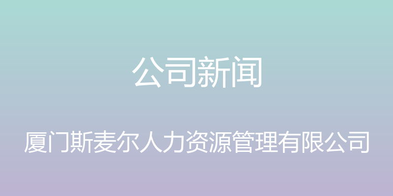 公司新闻 - 厦门斯麦尔人力资源管理有限公司