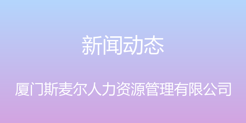 新闻动态 - 厦门斯麦尔人力资源管理有限公司